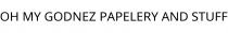 OH MY GODNEZ PAPELERY AND STUFF