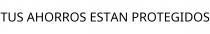 TUS AHORROS ESTAN PROTEGIDOS