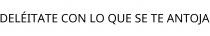DELÉITATE CON LO QUE SE TE ANTOJA