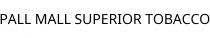 PALL MALL SUPERIOR TOBACCO