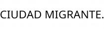 CIUDAD MIGRANTE.