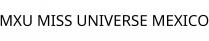 MXU MISS UNIVERSE MEXICO