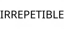 IRREPETIBLE