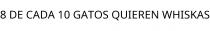 8 DE CADA 10 GATOS QUIEREN WHISKAS