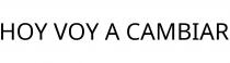 HOY VOY A CAMBIAR