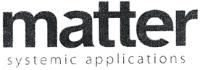 MATTER SYSTEMIC APPLICATIONS