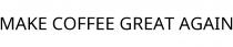 MAKE COFFEE GREAT AGAIN