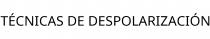 TÉCNICAS DE DESPOLARIZACIÓN