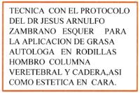 TECNICA CON EL PROTOCOLO DEL DR JESUS ZAMBRANO ESQUER PARA LA APLICACION DE GRASA AUTOLOGA EN RODILLAS HOMBRO COLUMNA VERETEBRAL Y CADERA;ASI COMO ESTETICA EN CARA.