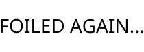 FOILED AGAIN.