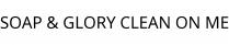 SOAP & GLORY CLEAN ON ME