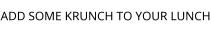 ADD SOME KRUNCH TO YOUR LUNCH