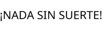 ¡NADA SIN SUERTE!