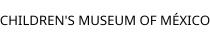 CHILDREN'S MUSEUM OF MÉXICO