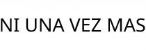 NI UNA VEZ MAS