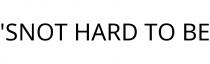 'SNOT HARD TO BE