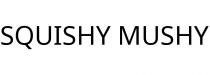 SQUISHY MUSHY