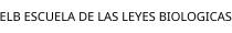 ELB ESCUELA DE LAS LEYES BIOLOGICAS