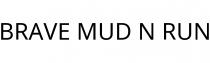 BRAVE MUD N RUN