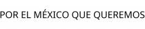POR EL MÉXICO QUE QUEREMOS