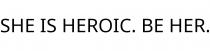 SHE IS HEROIC. BE HER.