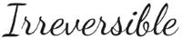 IRREVERSIBLE