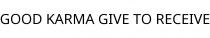 GOOD KARMA GIVE TO RECEIVE