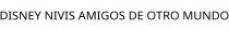 DISNEY NIVIS AMIGOS DE OTRO MUNDO