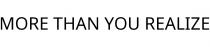 MORE THAN YOU REALIZE