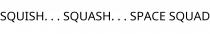 SQUISH. . . SQUASH. . . SPACE SQUAD