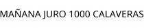 MAÑANA JURO 1000 CALAVERAS