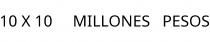 10 X 10; MILLONES; PESOS