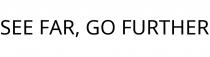 SEE FAR; GO FURTHER