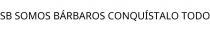 SB SOMOS BÁRBAROS CONQUÍSTALO TODO