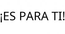 ¡ES PARA TI!