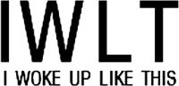 IWLT I WOKE UP LIKE THIS