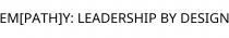 EM[PATH]Y; LEADERSHIP BY DESIGN