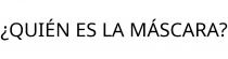 ¿QUIÉN ES LA MÁSCARA?