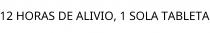 12 HORAS DE ALIVIO; 1 SOLA TABLETA