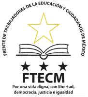 FRENTE DE TRABAJADORES DE LA EDUCACION Y CIUDADANOS DE MEXICO FTECM POR UNA VIDA DIGNA; CON LIBERTAD; DEMOCRACIA; JUSTICIA E IGUALDAD