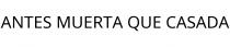 ANTES MUERTA QUE CASADA