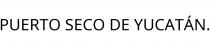 PUERTO SECO DE YUCATÁN.