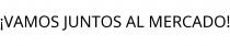 ¡VAMOS JUNTOS AL MERCADO!