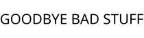 GOODBYE BAD STUFF