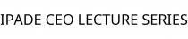 IPADE CEO LECTURE SERIES