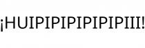 ¡HUIPIPIPIPIPIPIII!