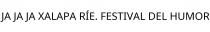 JA JA JA XALAPA RÍE. FESTIVAL DEL HUMOR