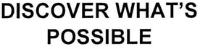 DISCOVER WHAT'S POSSIBLE