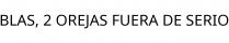 BLAS; 2 OREJAS FUERA DE SERIO