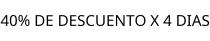40% DE DESCUENTO X 4 DIAS